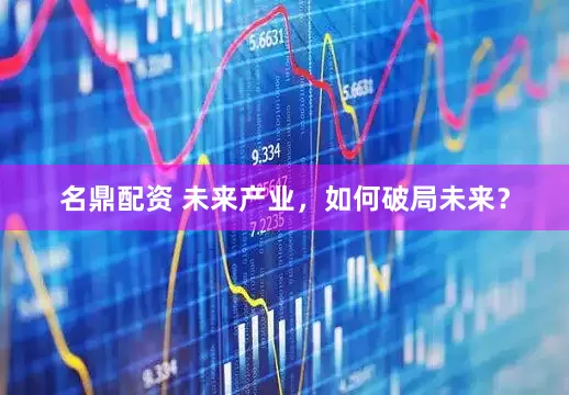 名鼎配资 未来产业，如何破局未来？