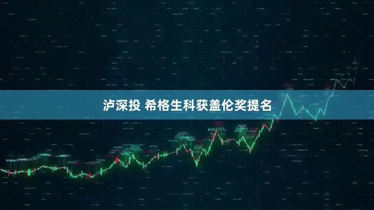 泸深投 希格生科获盖伦奖提名