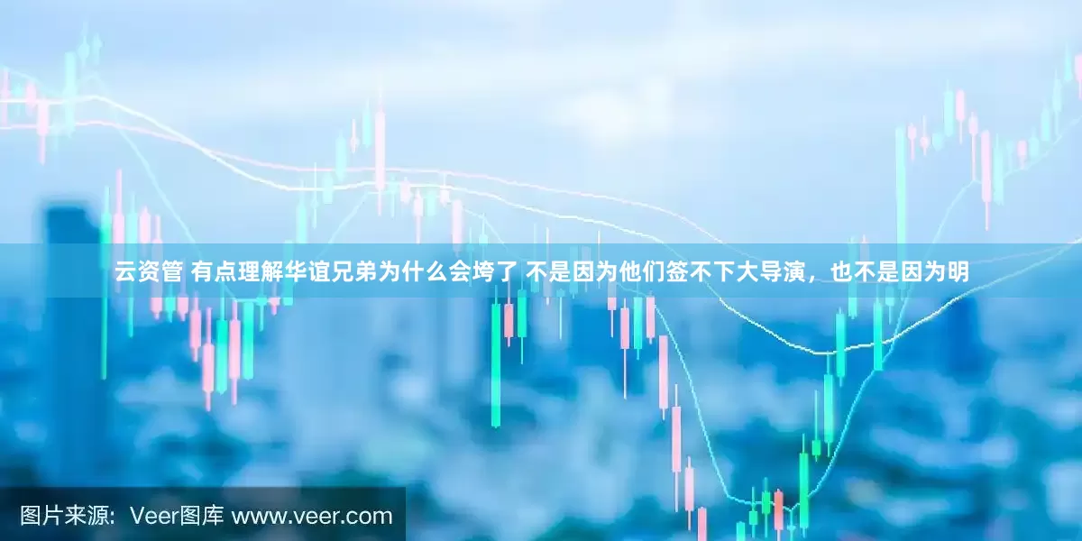 云资管 有点理解华谊兄弟为什么会垮了 不是因为他们签不下大导演，也不是因为明